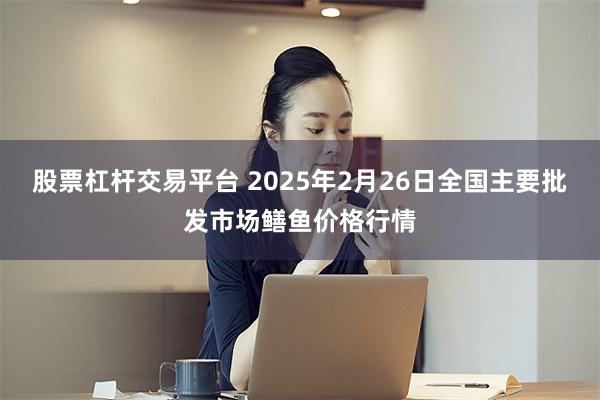 股票杠杆交易平台 2025年2月26日全国主要批发市场鳝鱼价格行情