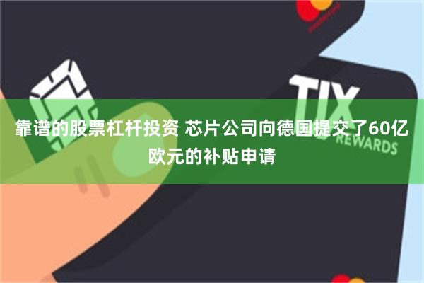 靠谱的股票杠杆投资 芯片公司向德国提交了60亿欧元的补贴申请
