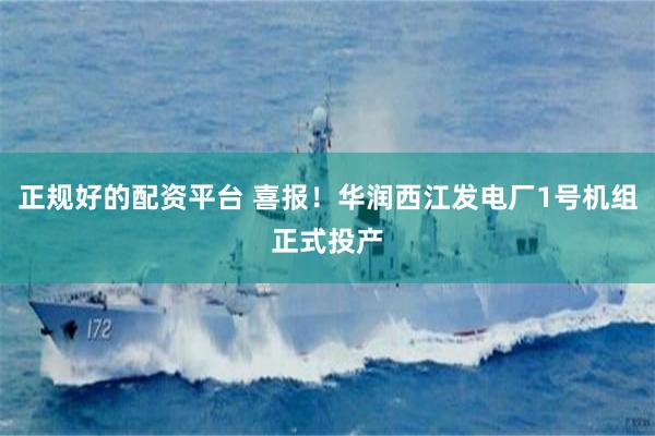 正规好的配资平台 喜报！华润西江发电厂1号机组正式投产