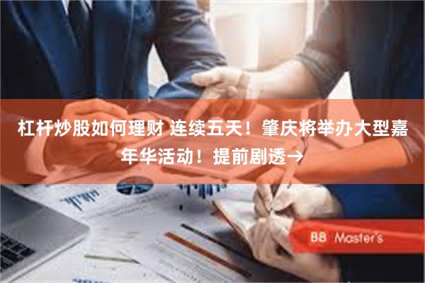 杠杆炒股如何理财 连续五天！肇庆将举办大型嘉年华活动！提前剧透→