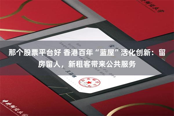 那个股票平台好 香港百年“蓝屋”活化创新：留房留人，新租客带来公共服务