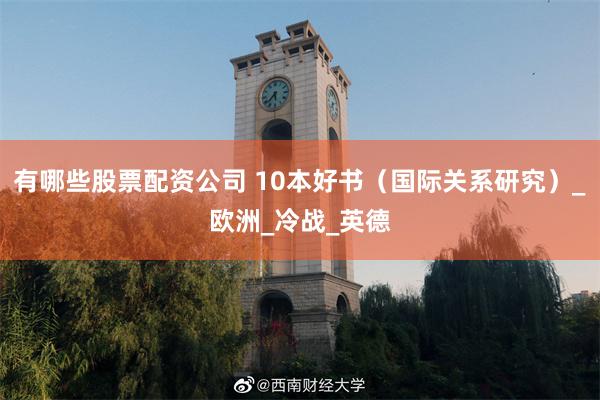 有哪些股票配资公司 10本好书（国际关系研究）_欧洲_冷战_英德
