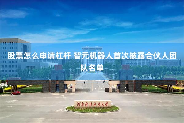 股票怎么申请杠杆 智元机器人首次披露合伙人团队名单