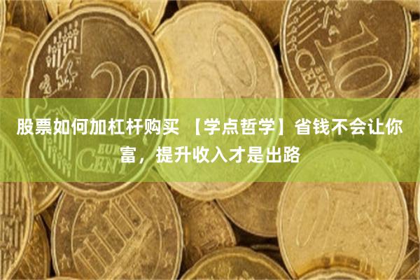 股票如何加杠杆购买 【学点哲学】省钱不会让你富，提升收入才是出路
