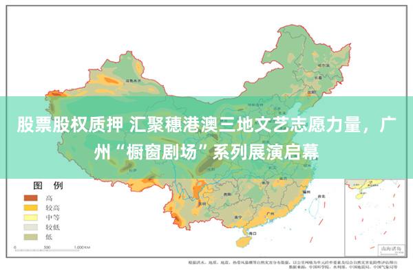 股票股权质押 汇聚穗港澳三地文艺志愿力量，广州“橱窗剧场”系列展演启幕