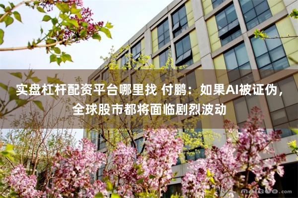 实盘杠杆配资平台哪里找 付鹏：如果AI被证伪，全球股市都将面临剧烈波动