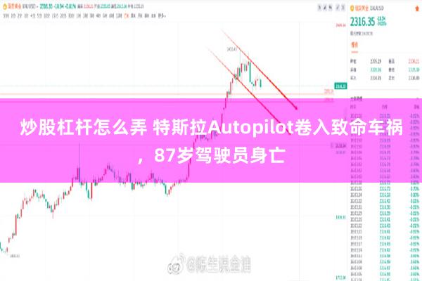 炒股杠杆怎么弄 特斯拉Autopilot卷入致命车祸，87岁驾驶员身亡