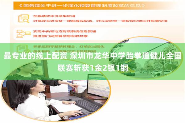 最专业的线上配资 深圳市龙华中学跆拳道健儿全国联赛斩获1金2银1铜