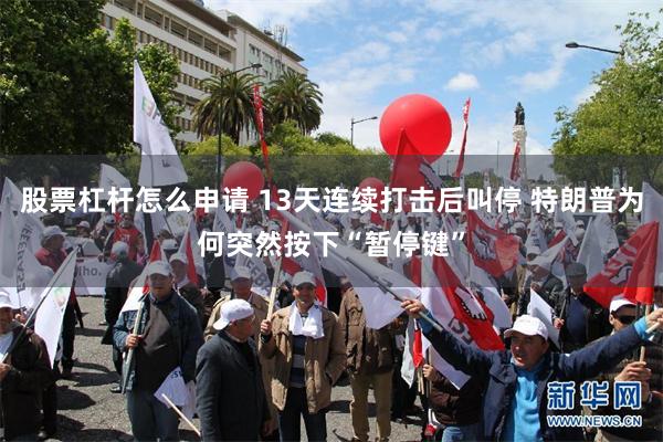 股票杠杆怎么申请 13天连续打击后叫停 特朗普为何突然按下“暂停键”