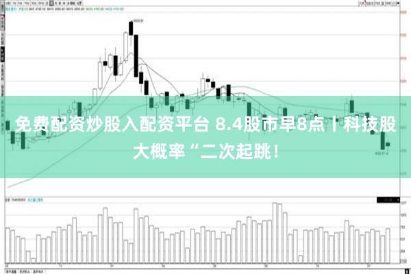 免费配资炒股入配资平台 8.4股市早8点丨科技股大概率“二次起跳！