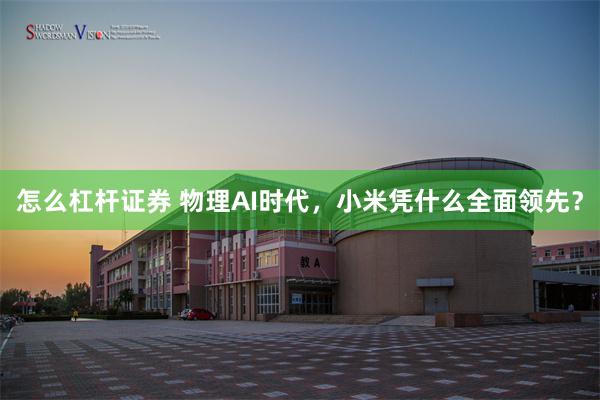 怎么杠杆证券 物理AI时代，小米凭什么全面领先？