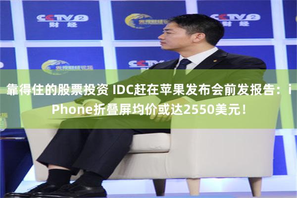 靠得住的股票投资 IDC赶在苹果发布会前发报告：iPhone折叠屏均价或达2550美元！