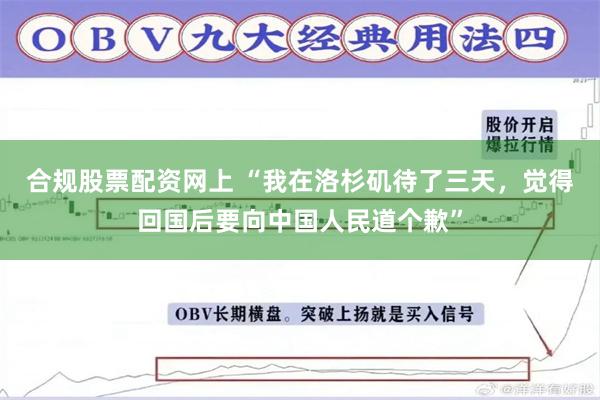 合规股票配资网上 “我在洛杉矶待了三天，觉得回国后要向中国人民道个歉”