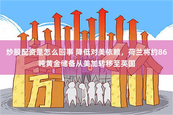 炒股配资是怎么回事 降低对美依赖，荷兰将约86吨黄金储备从美加转移至英国