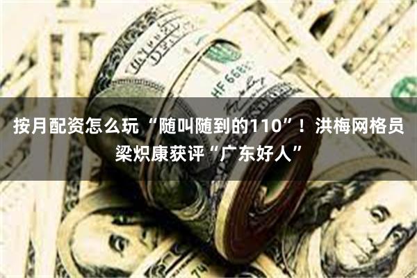 按月配资怎么玩 “随叫随到的110”！洪梅网格员梁炽康获评“广东好人”