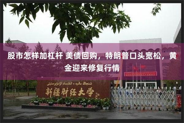 股市怎样加杠杆 美债回购，特朗普口头宽松，黄金迎来修复行情