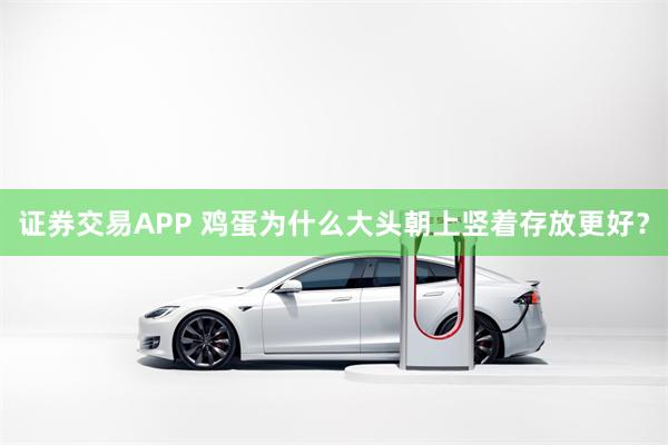 证券交易APP 鸡蛋为什么大头朝上竖着存放更好？