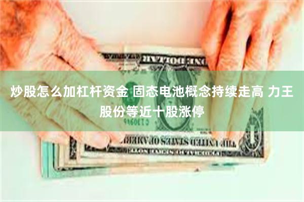 炒股怎么加杠杆资金 固态电池概念持续走高 力王股份等近十股涨停