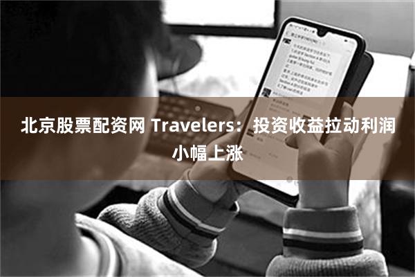 北京股票配资网 Travelers：投资收益拉动利润小幅上涨